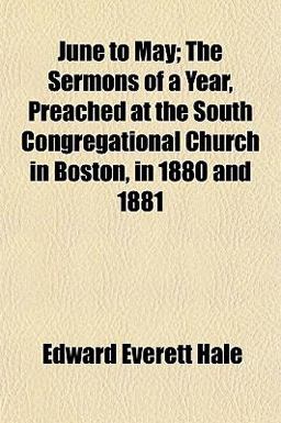 June to May; the Sermons of a Year, Preached at the South Congregational Church in Boston, in 1880 And 1881