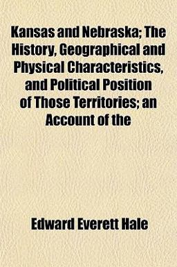 Kansas and Nebraska; the History, Geographical and Physical Characteristics, and Political Position of Those Territories; an Account Of