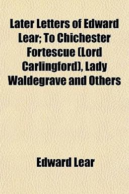 Later Letters of Edward Lear; to Chichester Fortescue , Lady Waldegrave and Others