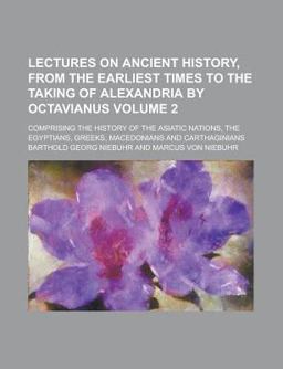 Lectures on Ancient History, from the Earliest Times to the Taking of Alexandria by Octavianus