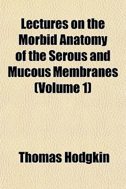 Lectures on the Morbid Anatomy of the Serous and Mucous Membranes