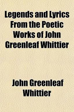 Legends and Lyrics from the Poetic Works of John Greenleaf Whittier