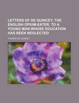 Letters of de Quincey, the English Opium-Eater, to a Young Man Whose Education Has Been Neglected