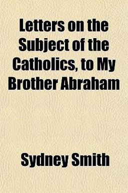 Letters on the Subject of the Catholics, to My Brother Abraham Letters on the Subject of the Catholics, to My Brother Abraham