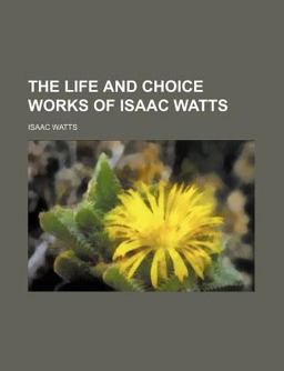 The Life and Choice Works of Isaac Watts