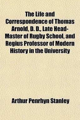 The Life and Correspondence of Thomas Arnold, D D , Late Head-Master of Rugby School, and Regius Professor of Modern History in the University