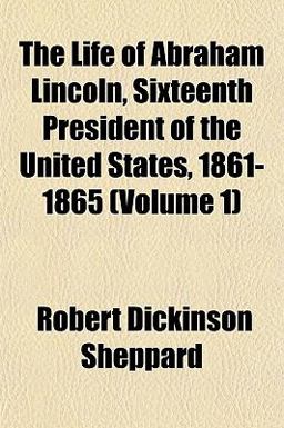 The Life of Abraham Lincoln, Sixteenth President of the United States, 1861-1865