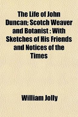 The Life of John Duncan; Scotch Weaver and Botanist