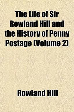 The Life of Sir Rowland Hill and the History of Penny Postage