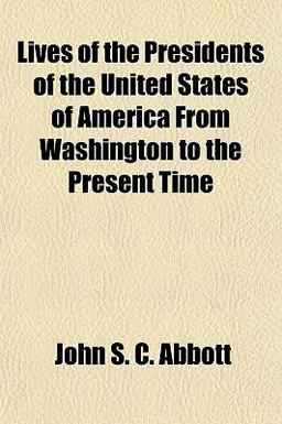 Lives of the Presidents of the United States of America from Washington to the Present Time