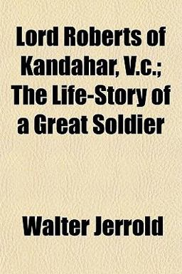 Lord Roberts of Kandahar, V C; the Life-Story of a Great Soldier