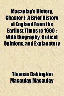 Macaulay's History, Chapter I; a Brief History of England from the Earliest Times to 1660; with Biography, Critical Opinions, and Explanatory