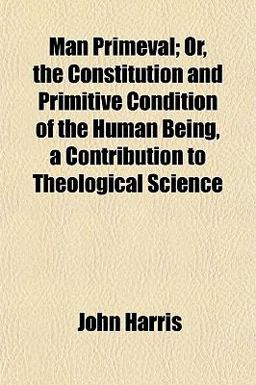 Man Primeval; or, the Constitution and Primitive Condition of the Human Being, a Contribution to Theological Science