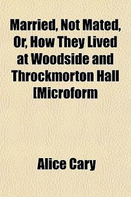 Married, Not Mated, or, How They Lived at Woodside and Throckmorton Hall [Microform