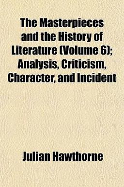 The Masterpieces and the History of Literature; Analysis, Criticism, Character, and Incident The Masterpieces and the History of Literature; Analysis, Criticism, Character, and Incident