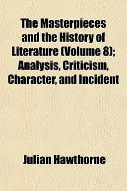 The Masterpieces and the History of Literature; Analysis, Criticism, Character, and Incident The Masterpieces and the History of Literature; Analysis, Criticism, Character, and Incident
