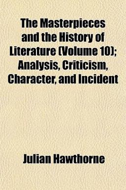 The Masterpieces and the History of Literature; Analysis, Criticism, Character, and Incident The Masterpieces and the History of Literature; Analysis, Criticism, Character, and Incident