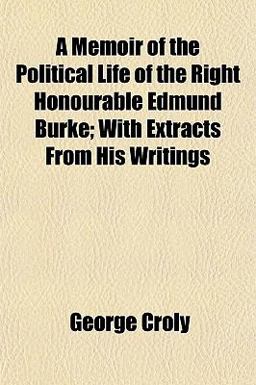 A Memoir of the Political Life of the Right Honourable Edmund Burke; with Extracts from His Writings