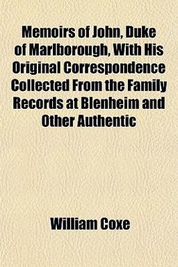 Memoirs of John, Duke of Marlborough, with His Original Correspondence Collected from the Family Records at Blenheim and Other Authentic