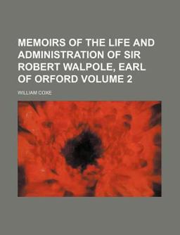 Memoirs of the Life and Administration of Sir Robert Walpole, Earl of Orford