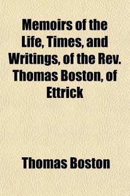 Memoirs of the Life, Times, and Writings, of the Rev Thomas Boston, of Ettrick