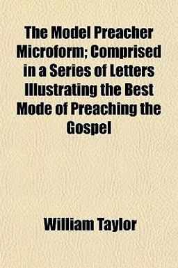 The Model Preacher Microform; Comprised in a Series of Letters Illustrating the Best Mode of Preaching the Gospel