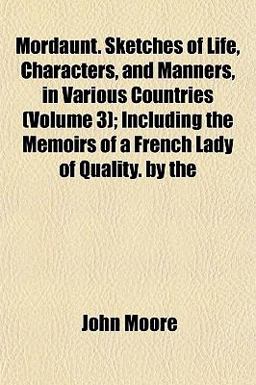 Mordaunt Sketches of Life, Characters, and Manners, in Various Countries; Including the Memoirs of a French Lady of Quality By