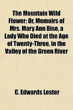 The Mountain Wild Flower; or, Memoirs of Mrs Mary Ann Bise, a Lady Who Died at the Age of Twenty-Three, in the Valley of the Green River
