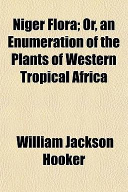 Niger Flora; or, an Enumeration of the Plants of Western Tropical Afric Niger Flora; or, an Enumeration of the Plants of Western Tropical Afric