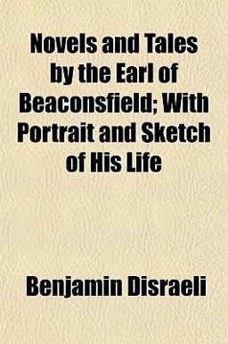 Novels and Tales by the Earl of Beaconsfield; with Portrait and Sketch of His Life
