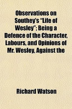 Observations on Southey's Life of Wesley; Being a Defence of the Character, Labours, and Opinions of Mr Wesley, Against