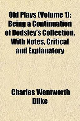 Old Plays; Being a Continuation of Dodsley's Collection with Notes, Critical and Explanatory