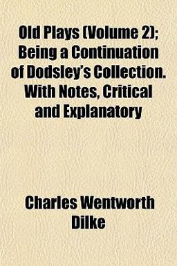 Old Plays; Being a Continuation of Dodsley's Collection with Notes, Critical and Explanatory