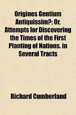 Origines Gentium Antiquissimæ; or, Attempts for Discovering the Times of the First Planting of Nations in Several Tracts