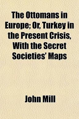 The Ottomans in Europe; or, Turkey in the Present Crisis, with the Secret Societies' Maps