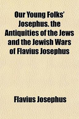 Our Young Folks' Josephus the Antiquities of the Jews and the Jewish Wars of Flavius Josephus