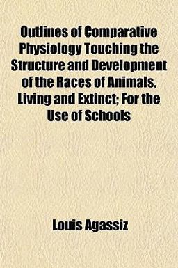 Outlines of Comparative Physiology Touching the Structure and Development of the Races of Animals, Living and Extinct; for the Use of Schools
