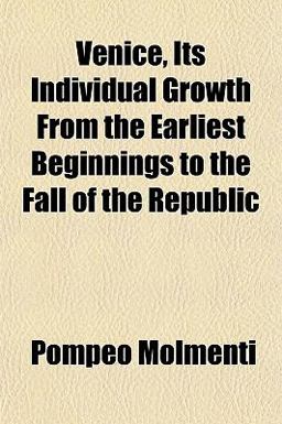 Venice, Its Individual Growth from the Earliest Beginnings to the Fall of the Republic