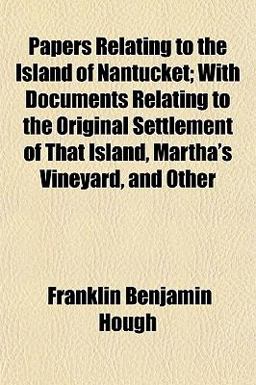 Papers Relating to the Island of Nantucket; with Documents Relating to the Original Settlement of That Island, Martha's Vineyard, and Other
