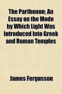 The Parthenon; an Essay on the Mode by Which Light Was Introduced into Greek and Roman Temples