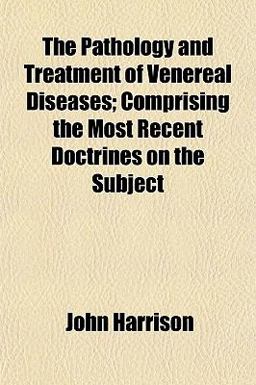 The Pathology and Treatment of Venereal Diseases; Comprising the Most Recent Doctrines on the Subject