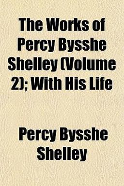 The Works of Percy Bysshe Shelley; with His Life
