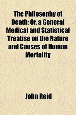 The Philosophy of Death; or, a General Medical and Statistical Treatise on the Nature and Causes of Human Mortality