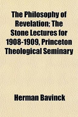 The Philosophy of Revelation; the Stone Lectures for 1908-1909, Princeton Theological Seminary The Philosophy of Revelation; the Stone Lectures for 1908-1909, Princeton Theological Seminary