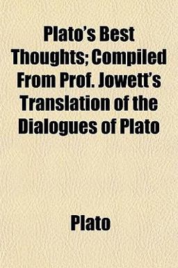 Plato's Best Thoughts; Compiled from Prof Jowett's Translation of the Dialogues of Plato