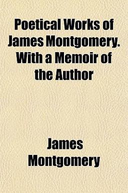 Poetical Works of James Montgomery with a Memoir of the Author