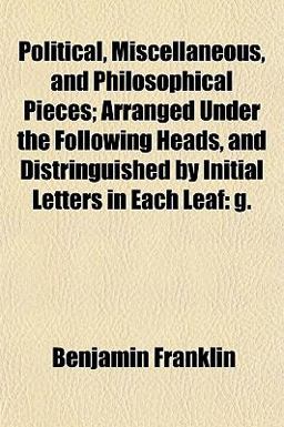 Political, Miscellaneous, and Philosophical Pieces; Arranged under the Following Heads, and Distringuished by Initial Letters in Each Leaf