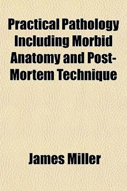Practical Pathology Including Morbid Anatomy and Post-Mortem Technique