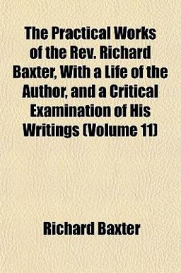 The Practical Works of the Rev Richard Baxter, with a Life of the Author, and a Critical Examination of His Writings