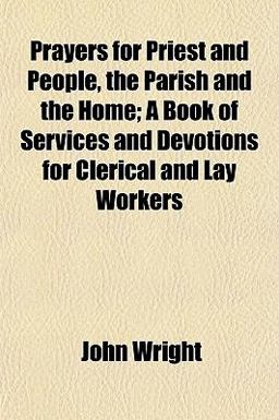 Prayers for Priest and People, the Parish and the Home; a Book of Services and Devotions for Clerical and Lay Workers